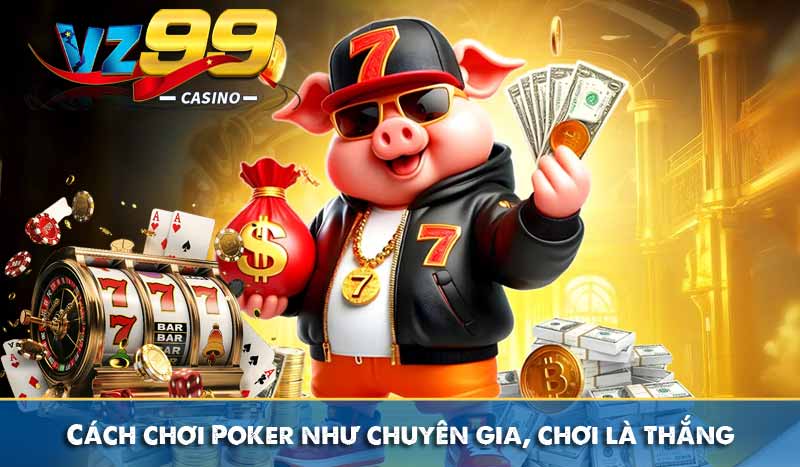 Cách chơi Poker như chuyên gia, chơi là thắng