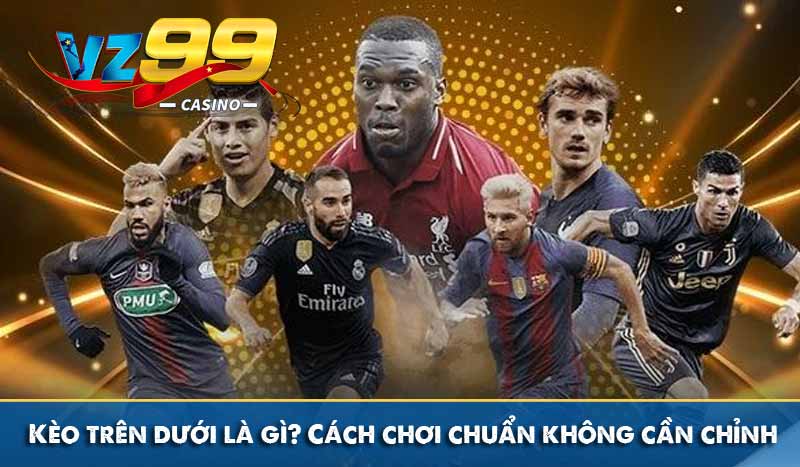 Kèo trên dưới là gì? Cách chơi chuẩn không cần chỉnh