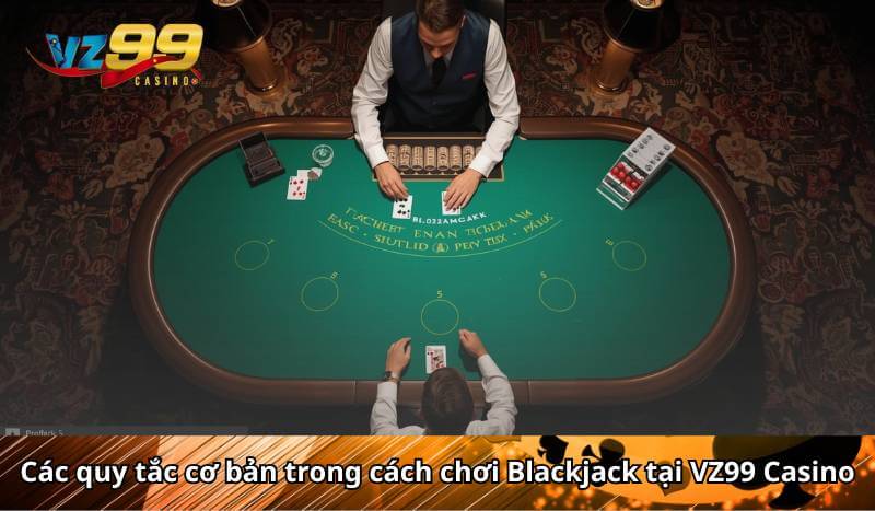 Các quy tắc cơ bản trong cách chơi Blackjack tại VZ99 Casino